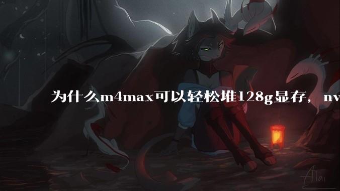 为什么m4max可以轻松堆128g显存，nvidia消费端显卡却长期被限制在24g？