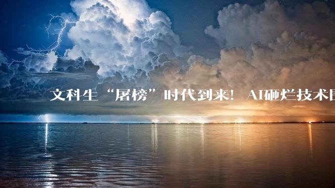 文科生“屠榜”时代到来！AI砸烂技术围墙，思想终于“干翻”代码_产品_财经媒体_开发周期