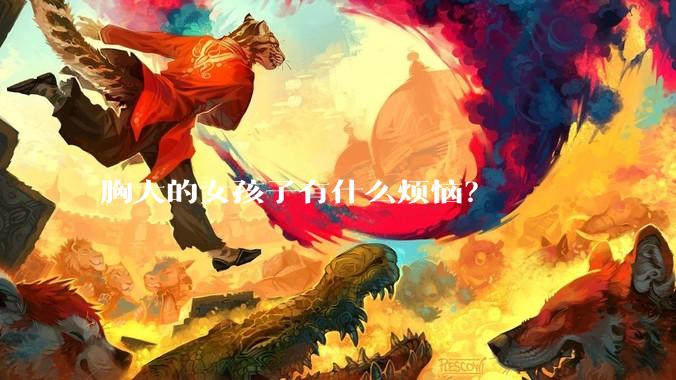胸大的女孩子有什么烦恼？