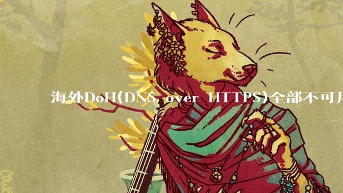 海外DoH(DNS over HTTPS)全部不可用了？是否有其他替代方式？
